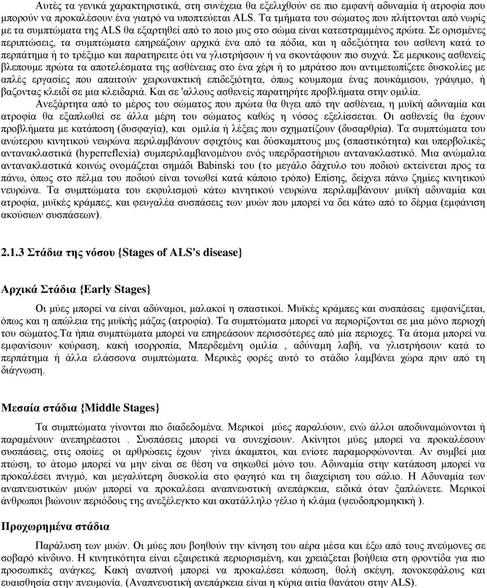 Σε ορισμένες περιπτώσεις, τα συμπτώματα επηρεάζουν αρχικά ένα από τα πόδια, και η αδεξιότητα του ασθενη κατά το περπάτημα ή το τρέξιμο και παρατηρειτε ότι να γλιστρήσουν ή να σκοντάφουν πιο συχνά.