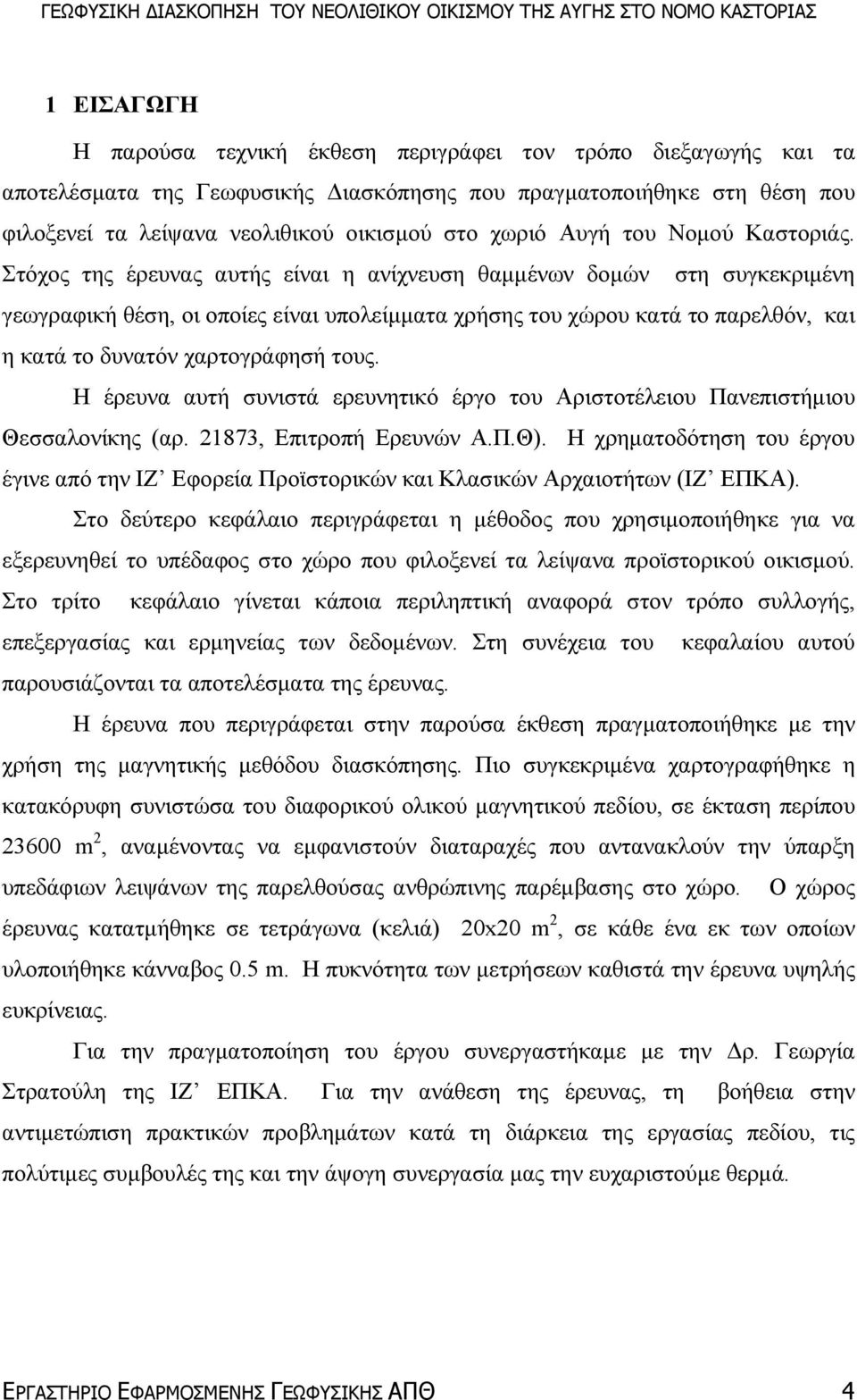 Στόχος της έρευνας αυτής είναι η ανίχνευση θαµµένων δοµών στη συγκεκριµένη γεωγραφική θέση, οι οποίες είναι υπολείµµατα χρήσης του χώρου κατά το παρελθόν, και η κατά το δυνατόν χαρτογράφησή τους.