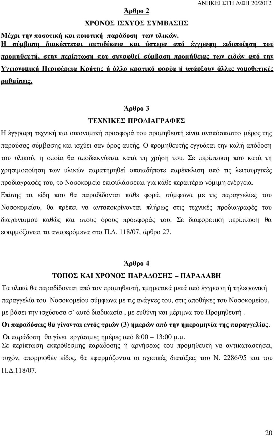 ή υπάρξουν άλλες νοµοθετικές ρυθµίσεις. Άρθρο 3 ΤΕΧΝΙΚΕΣ ΠΡΟ ΙΑΓΡΑΦΕΣ Η έγγραφη τεχνική και οικονοµική προσφορά του προµηθευτή είναι αναπόσπαστο µέρος της παρούσας σύµβασης και ισχύει σαν όρος αυτής.