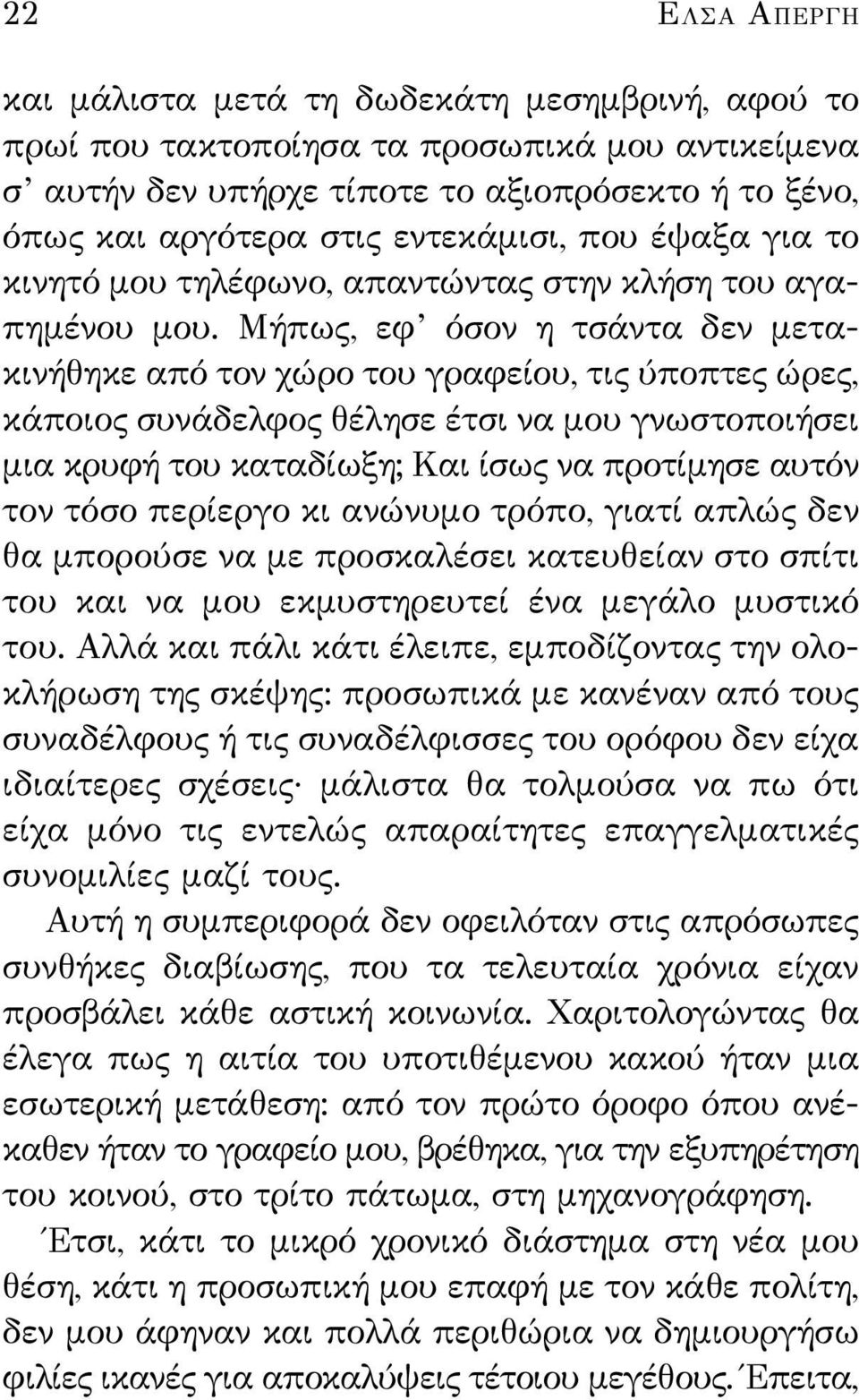 Μήπως, εφ όσον η τσάντα δεν μετα - κινήθηκε από τον χώρο του γραφείου, τις ύποπτες ώρες, κάποιος συνάδελφος θέλησε έτσι να μου γνωστοποιήσει μια κρυφή του καταδίωξη; Και ίσως να προτίμησε αυτόν τον