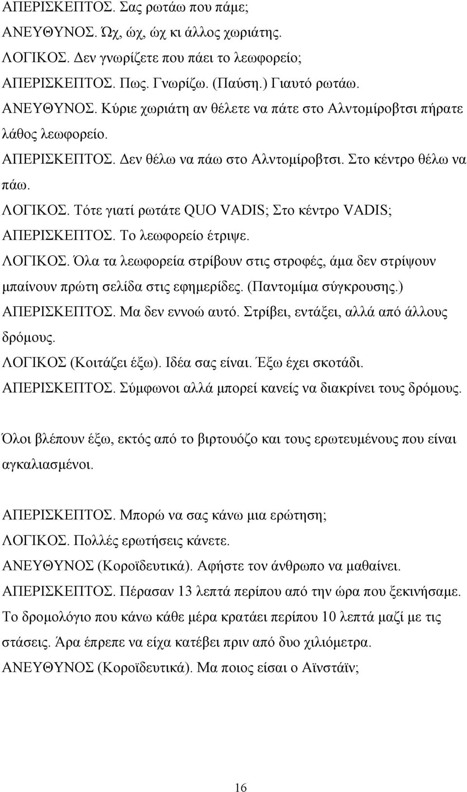 (Παντομίμα σύγκρουσης.) ΑΠΕΡΙΣΚΕΠΤΟΣ. Μα δεν εννοώ αυτό. Στρίβει, εντάξει, αλλά από άλλους δρόμους. ΛΟΓΙΚΟΣ (Κοιτάζει έξω). Ιδέα σας είναι. Έξω έχει σκοτάδι. ΑΠΕΡΙΣΚΕΠΤΟΣ. Σύμφωνοι αλλά μπορεί κανείς να διακρίνει τους δρόμους.