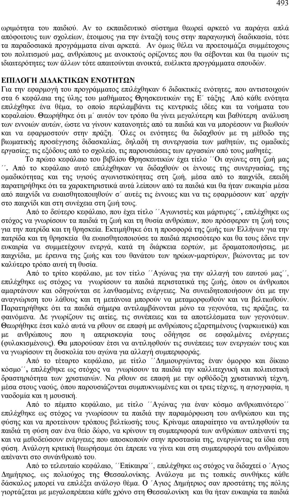 Αν όμως θέλει να προετοιμάζει συμμέτοχους του πολιτισμού μας, ανθρώπους με ανοικτούς ορίζοντες που θα σέβονται και θα τιμούν τις ιδιαιτερότητες των άλλων τότε απαιτούνται ανοικτά, ευέλικτα