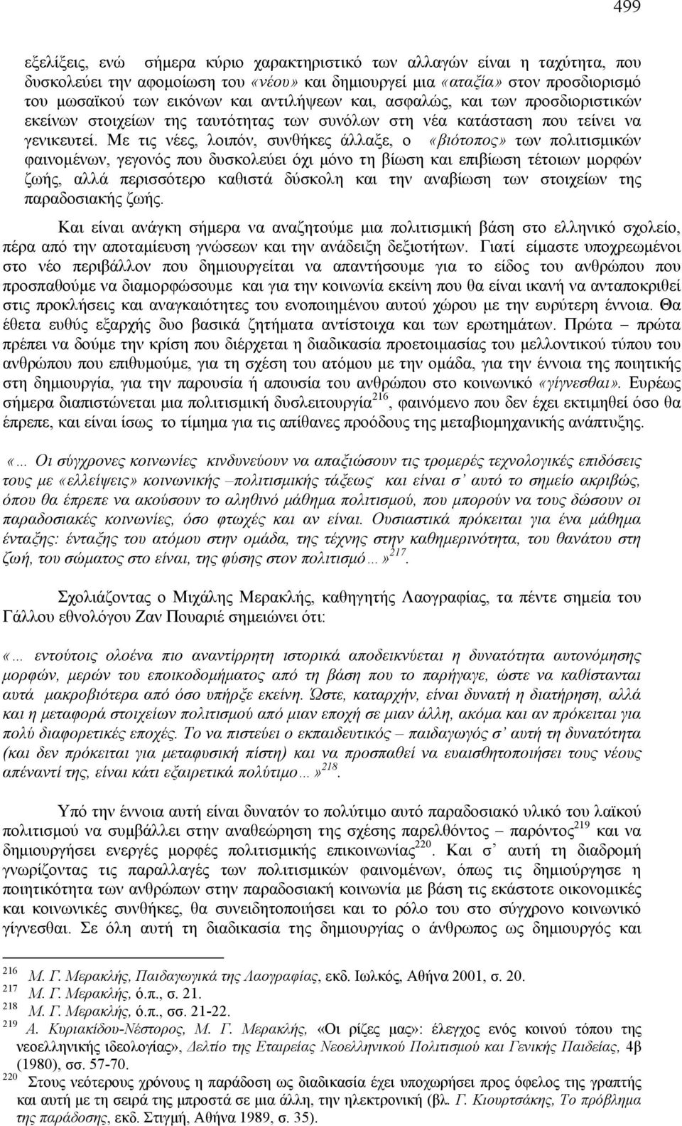 Με τις νέες, λοιπόν, συνθήκες άλλαξε, ο «βιότοπος» των πολιτισμικών φαινομένων, γεγονός που δυσκολεύει όχι μόνο τη βίωση και επιβίωση τέτοιων μορφών ζωής, αλλά περισσότερο καθιστά δύσκολη και την