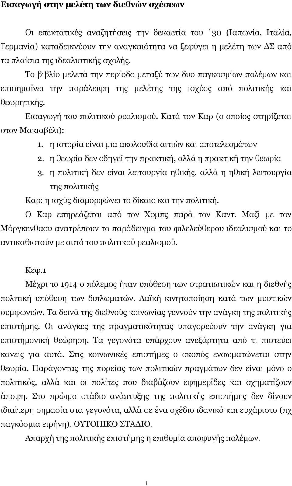 Κατά τον Καρ (ο οποίος στηρίζεται στον Μακιαβέλι): 1. η ιστορία είναι μια ακολουθία αιτιών και αποτελεσμάτων 2. η θεωρία δεν οδηγεί την πρακτική, αλλά η πρακτική την θεωρία 3.