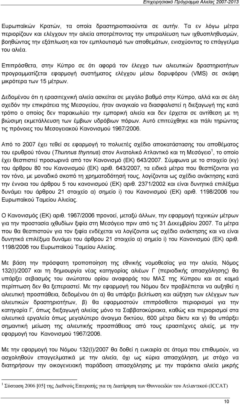 Επιπρόσθετα, στην Κύπρο σε ότι αφορά τον έλεγχο των αλιευτικών δραστηριοτήτων προγραµµατίζεται εφαρµογή συστήµατος ελέγχου µέσω δορυφόρου (VMS) σε σκάφη µικρότερα των 15 µέτρων.