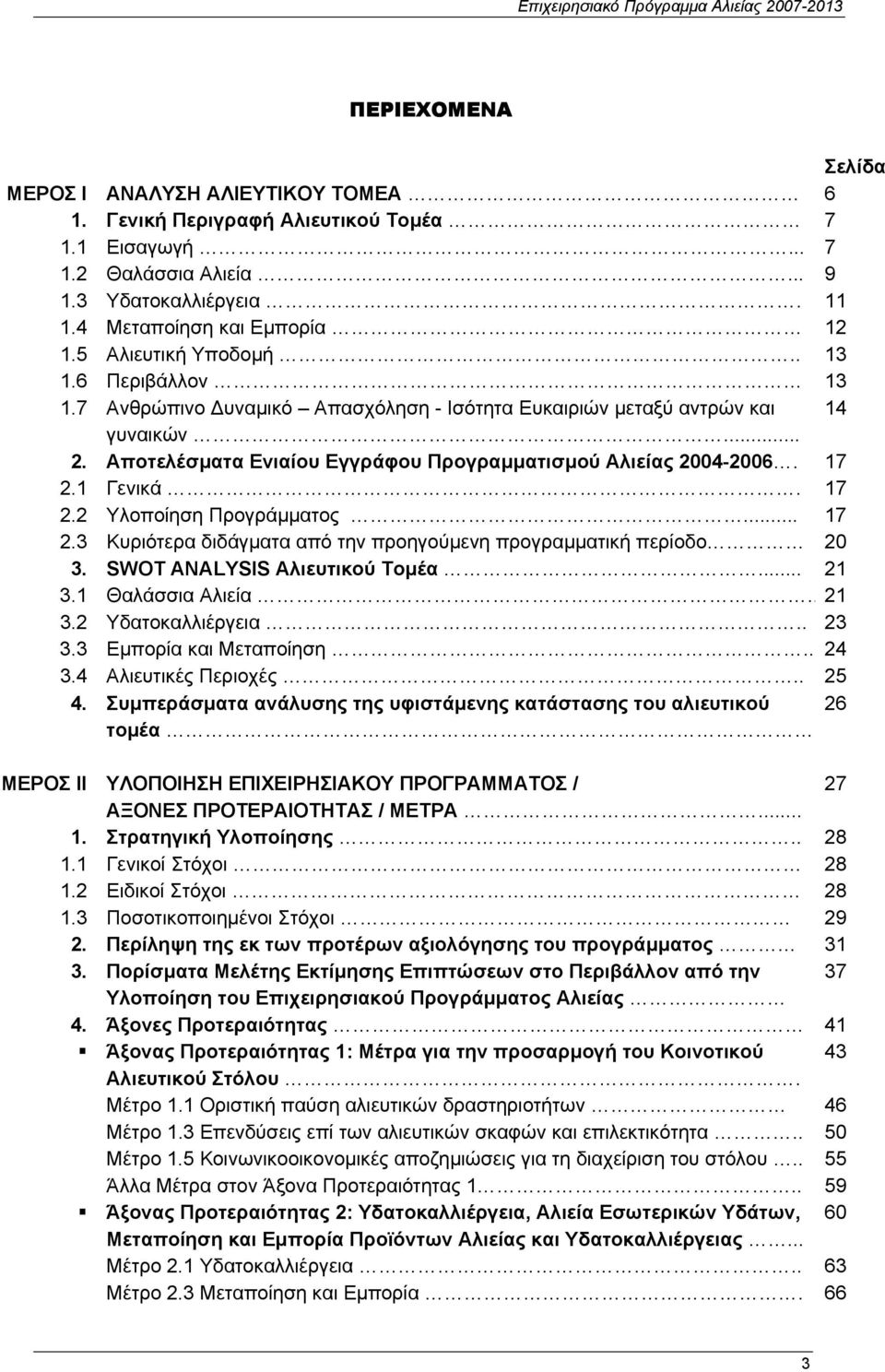 17 2.1 Γενικά. 17 2.2 Υλοποίηση Προγράµµατος... 17 2.3 Κυριότερα διδάγµατα από την προηγούµενη προγραµµατική περίοδο 20 3. SWOT ANALYSIS Αλιευτικού Τοµέα... 21 3.1 Θαλάσσια Αλιεία.. 21 3.2 Υδατοκαλλιέργεια.