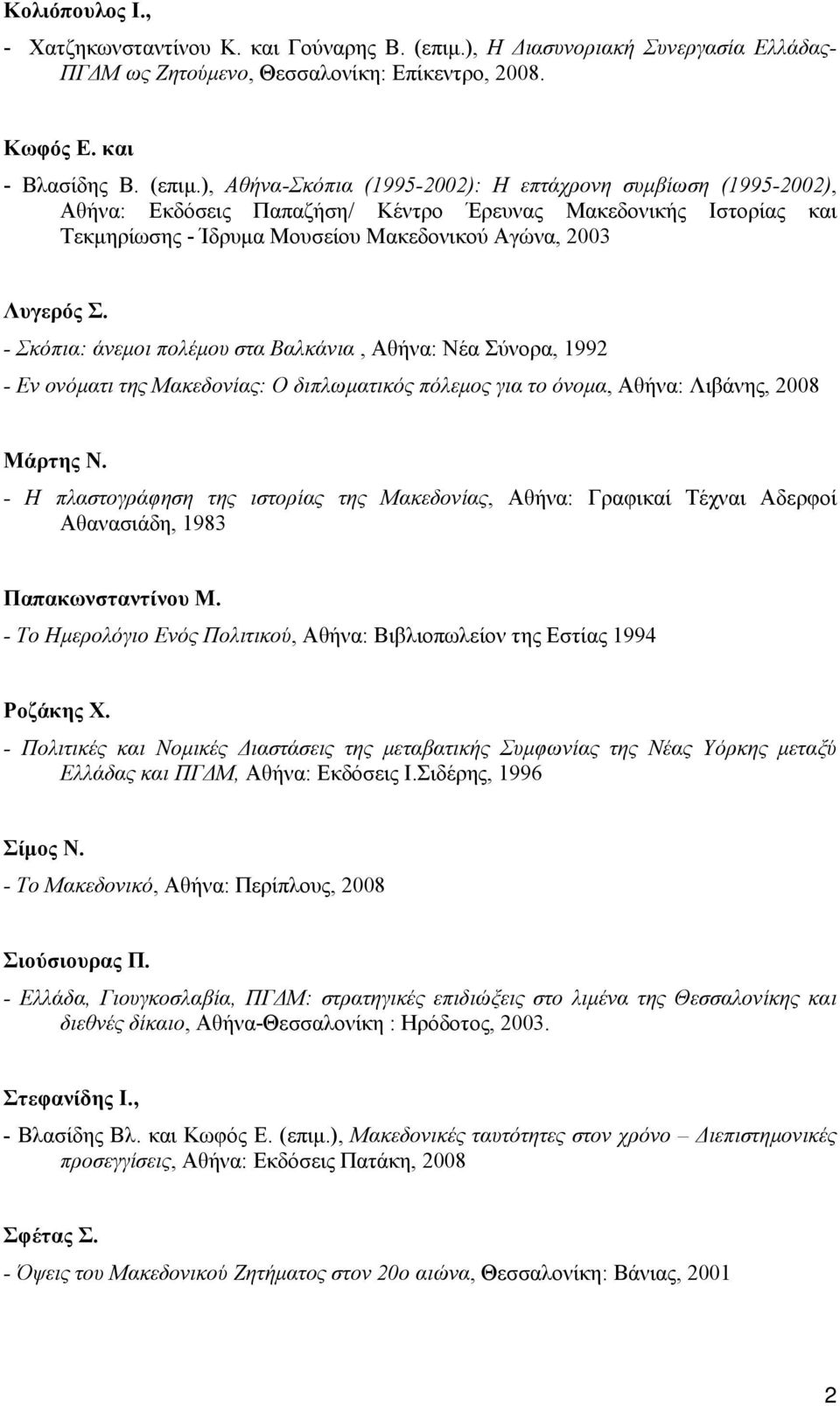 ), Αθήνα-Σκόπια (1995-2002): Η επτάχρονη συμβίωση (1995-2002), Αθήνα: Εκδόσεις Παπαζήση/ Κέντρο Έρευνας Μακεδονικής Ιστορίας και Τεκμηρίωσης - Ίδρυμα Μουσείου Μακεδονικού Αγώνα, 2003 Λυγερός Σ.