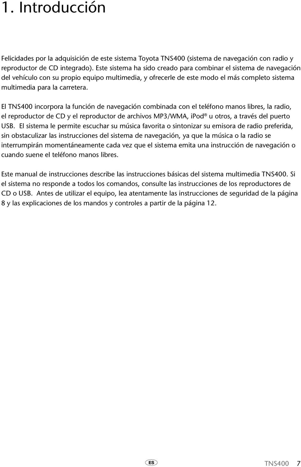 El TNS400 incorpora la función de navegación combinada con el teléfono manos libres, la radio, el reproductor de CD y el reproductor de archivos MP3/WMA, ipod u otros, a través del puerto USB.