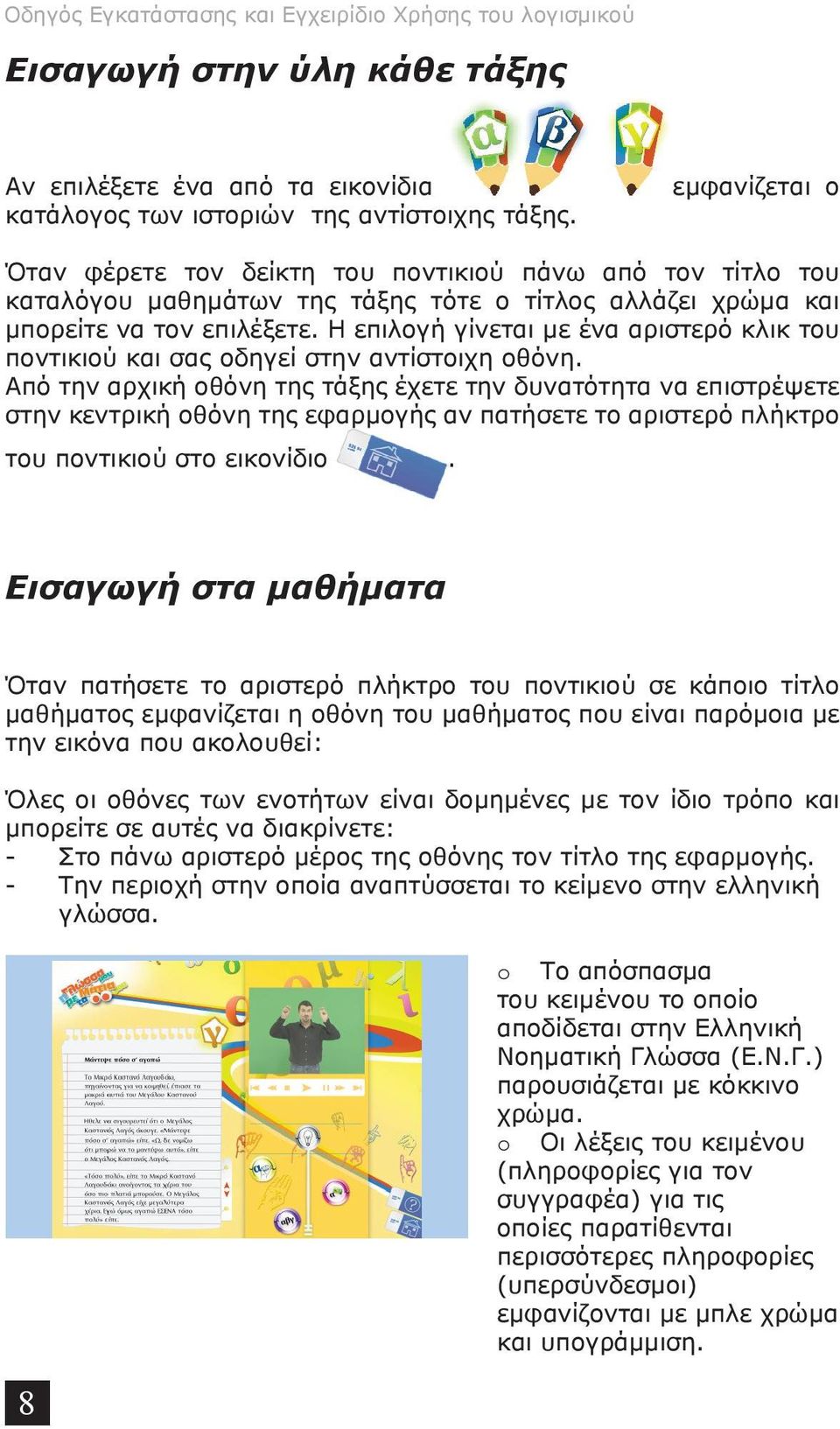 Η επιλογή γίνεται με ένα αριστερό κλικ του ποντικιού και σας οδηγεί στην αντίστοιχη οθόνη.