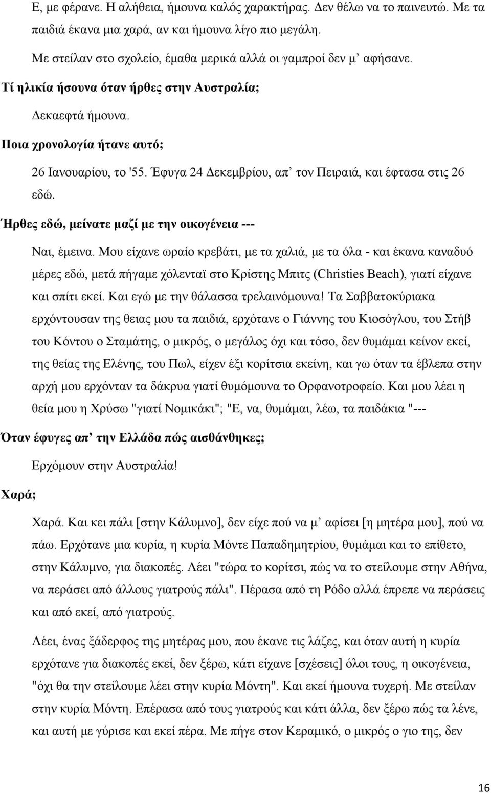 Έφυγα 24 Δεκεμβρίου, απ τον Πειραιά, και έφτασα στις 26 εδώ. Ήρθες εδώ, μείνατε μαζί με την οικογένεια --- Ναι, έμεινα.