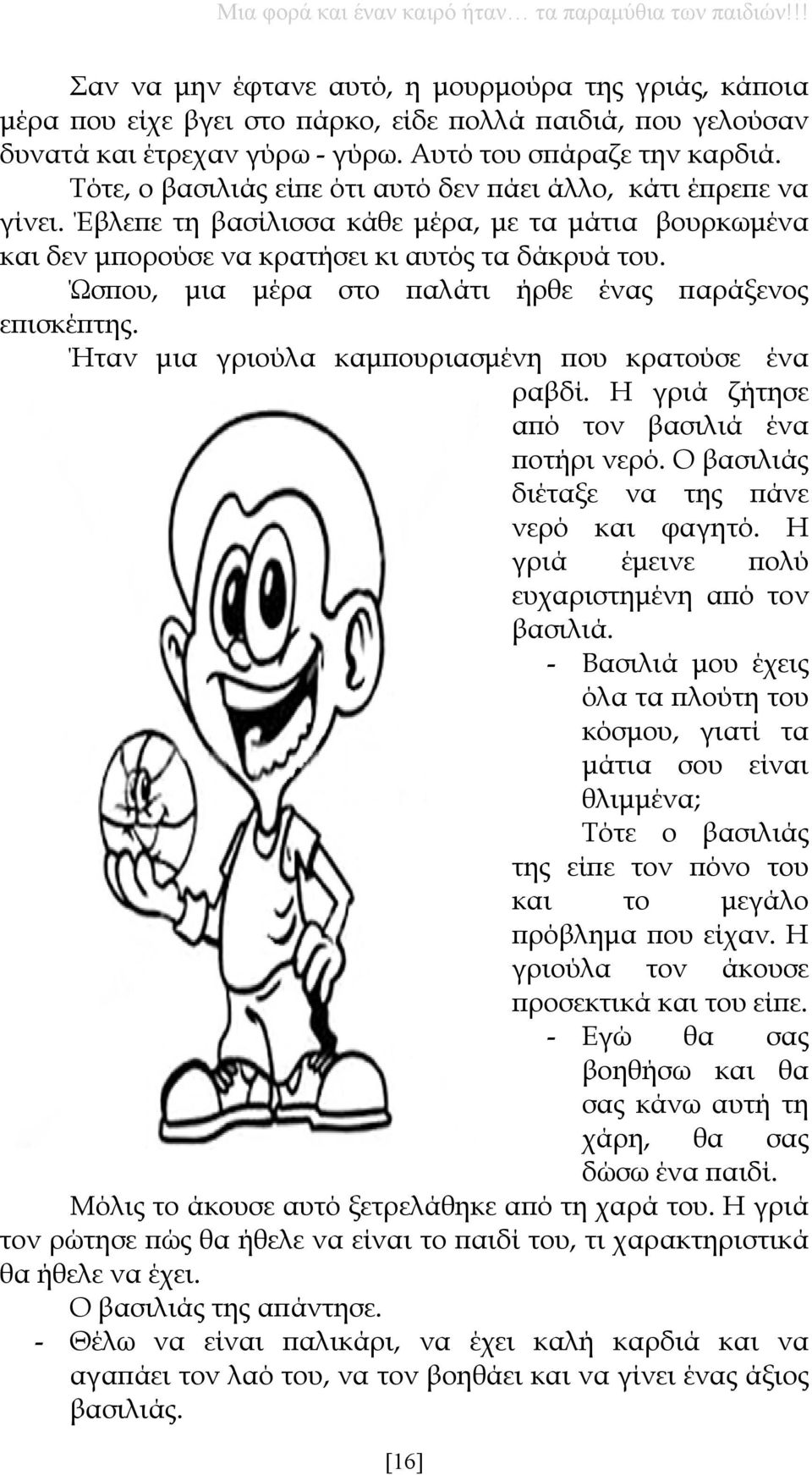 Ώσπου, μια μέρα στο παλάτι ήρθε ένας παράξενος επισκέπτης. Ήταν μια γριούλα καμπουριασμένη που κρατούσε ένα ραβδί. Η γριά ζήτησε από τον βασιλιά ένα ποτήρι νερό.