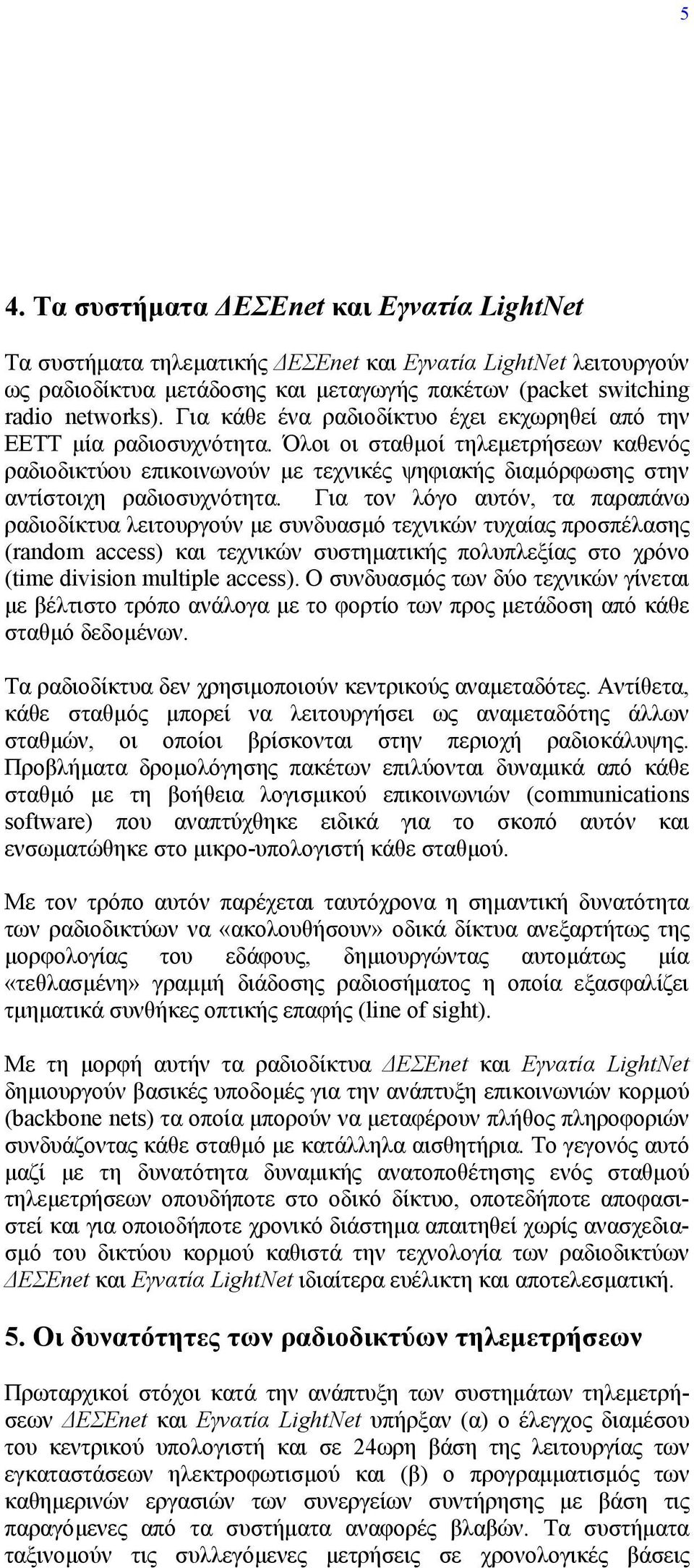 Όλοι οι σταθµοί τηλεµετρήσεων καθενός ραδιοδικτύου επικοινωνούν µε τεχνικές ψηφιακής διαµόρφωσης στην αντίστοιχη ραδιοσυχνότητα.