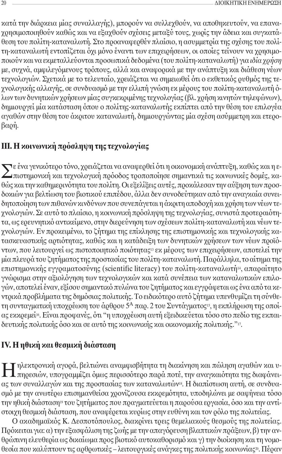 Στο προαναφερθέν πλαίσιο, η ασυµµετρία της σχέσης του πολίτη-καταναλωτή εντοπίζεται όχι µόνο έναντι των επιχειρήσεων, οι οποίες τείνουν να χρησιµοποιούν και να εκµεταλλεύονται προσωπικά δεδοµένα (του