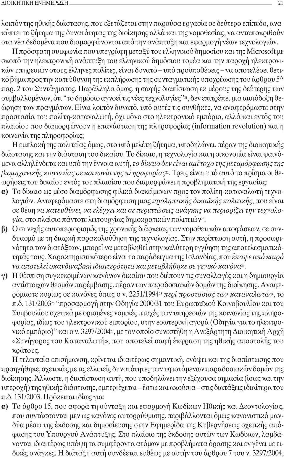 Η πρόσφατη συµφωνία που υπεγράφη µεταξύ του ελληνικού δηµοσίου και της Microsoft µε σκοπό την ηλεκτρονική ανάπτυξη του ελληνικού δηµόσιου τοµέα και την παροχή ηλεκτρονικών υπηρεσιών στους έλληνες