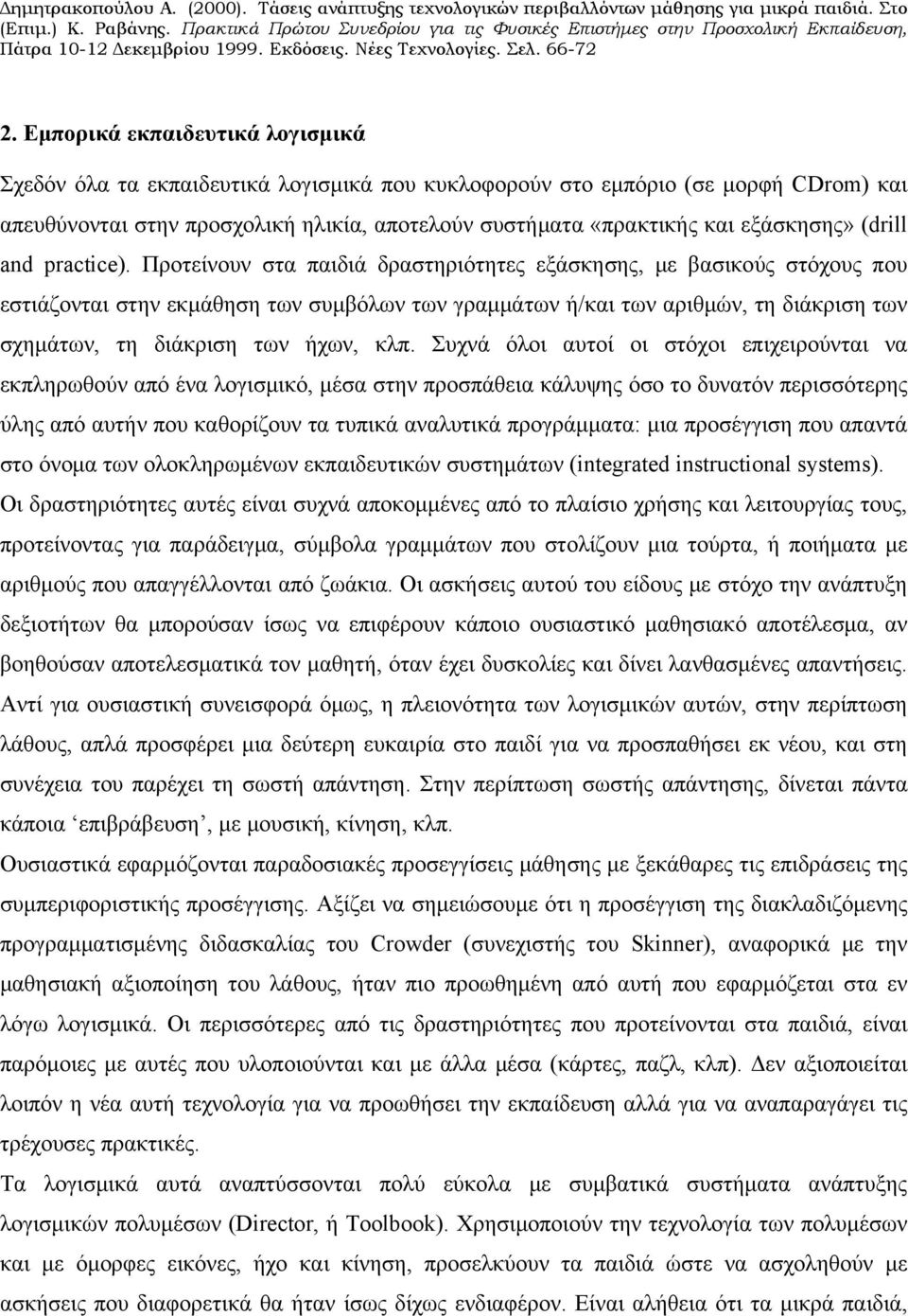 Προτείνουν στα παιδιά δραστηριότητες εξάσκησης, με βασικούς στόχους που εστιάζονται στην εκμάθηση των συμβόλων των γραμμάτων ή/και των αριθμών, τη διάκριση των σχημάτων, τη διάκριση των ήχων, κλπ.