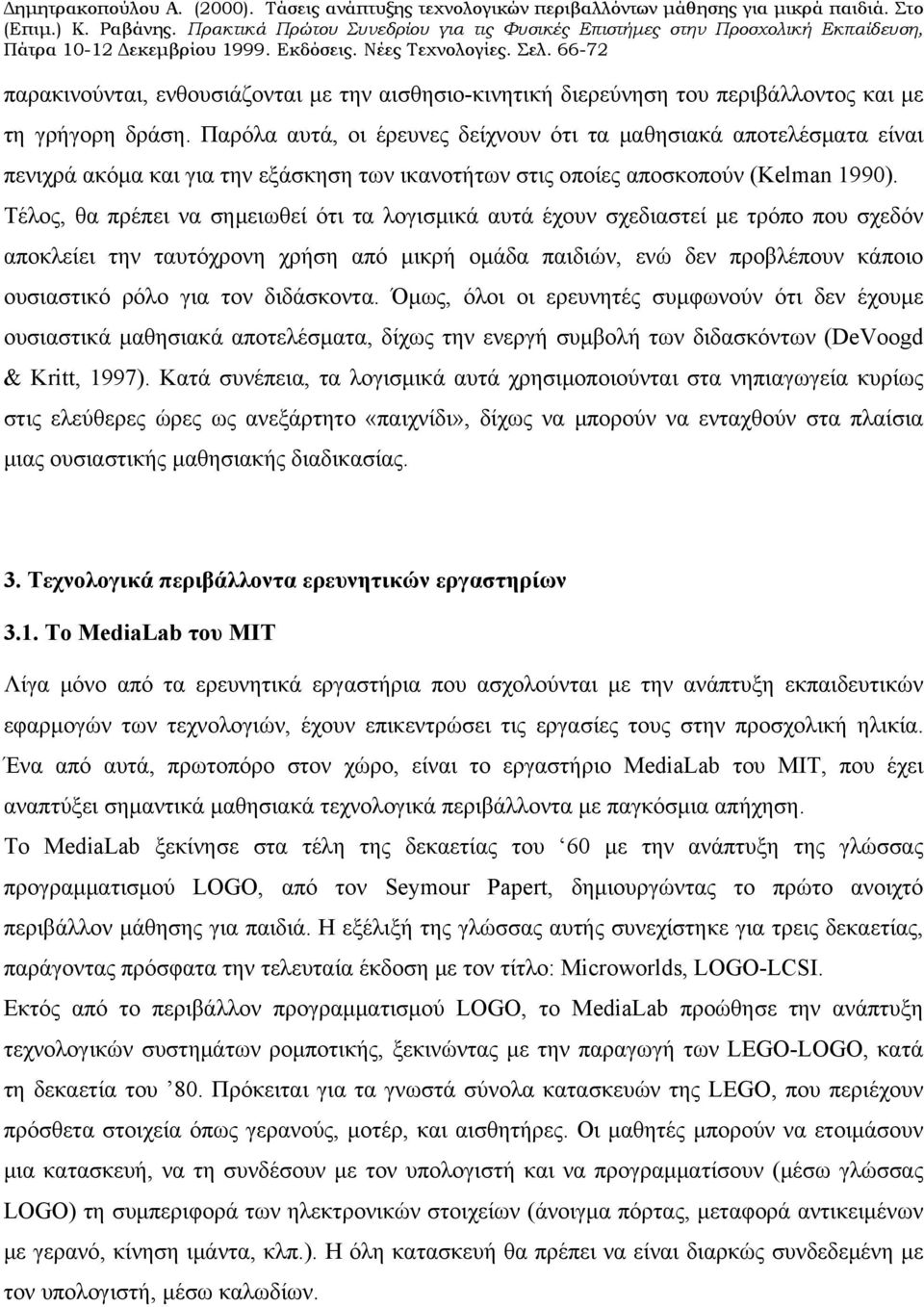 Τέλος, θα πρέπει να σημειωθεί ότι τα λογισμικά αυτά έχουν σχεδιαστεί με τρόπο που σχεδόν αποκλείει την ταυτόχρονη χρήση από μικρή ομάδα παιδιών, ενώ δεν προβλέπουν κάποιο ουσιαστικό ρόλο για τον