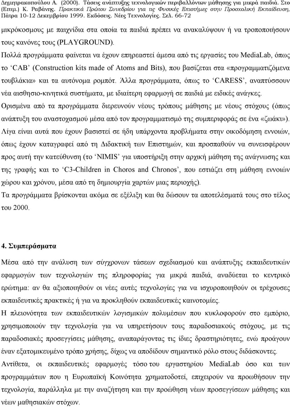 αυτόνομα ρομπότ. Άλλα προγράμματα, όπως το CARESS, αναπτύσσουν νέα αισθησιο-κινητικά συστήματα, με ιδιαίτερη εφαρμογή σε παιδιά με ειδικές ανάγκες.