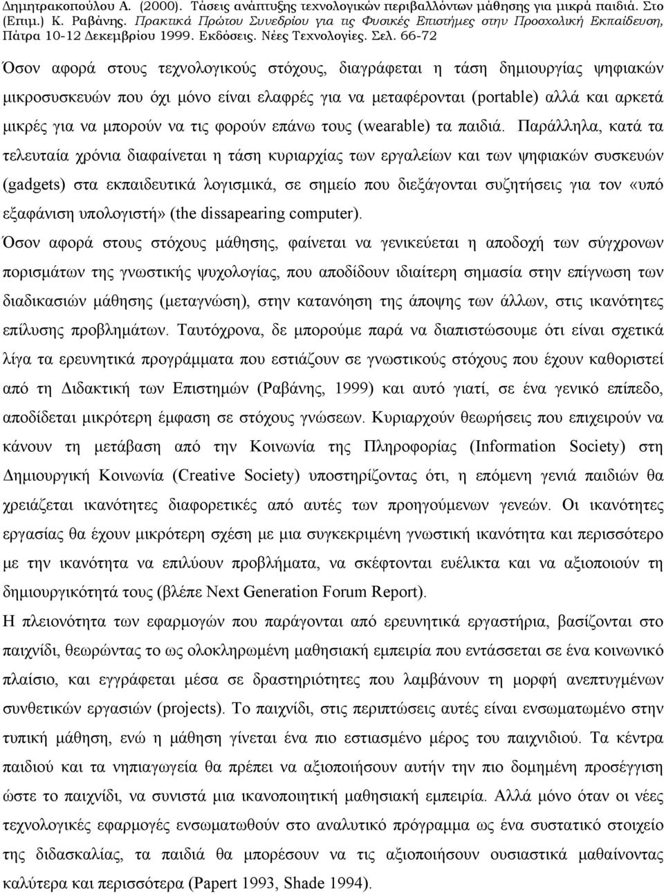 Παράλληλα, κατά τα τελευταία χρόνια διαφαίνεται η τάση κυριαρχίας των εργαλείων και των ψηφιακών συσκευών (gadgets) στα εκπαιδευτικά λογισμικά, σε σημείο που διεξάγονται συζητήσεις για τον «υπό