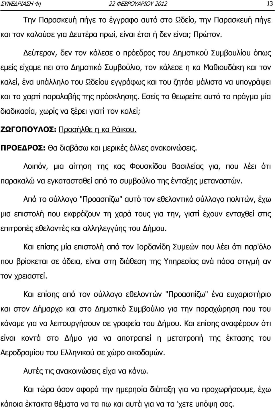 μάλιστα να υπογράψει και το χαρτί παραλαβής της πρόσκλησης. Εσείς το θεωρείτε αυτό το πράγμα μία διαδικασία, χωρίς να ξέρει γιατί τον καλεί; ΖΩΓΟΠΟΥΛΟΣ: Προσήλθε η κα Ράικου.