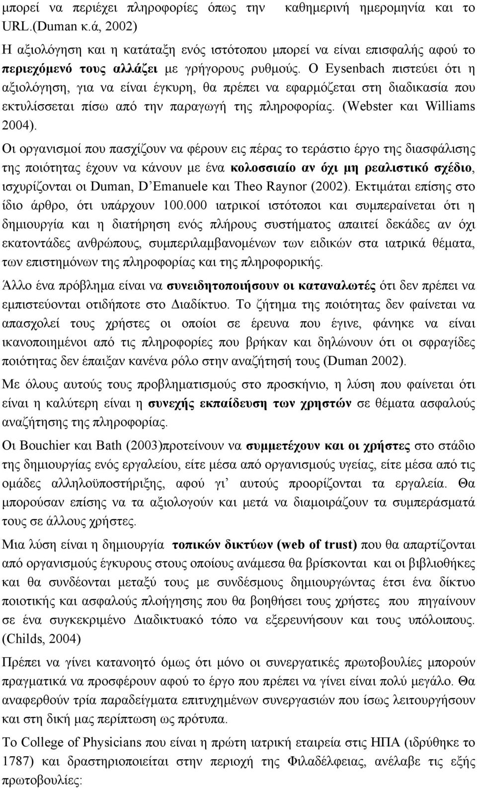 Ο Eysenbach πιστεύει ότι η αξιολόγηση, για να είναι έγκυρη, θα πρέπει να εφαρμόζεται στη διαδικασία που εκτυλίσσεται πίσω από την παραγωγή της πληροφορίας. (Webster και Williams 2004).