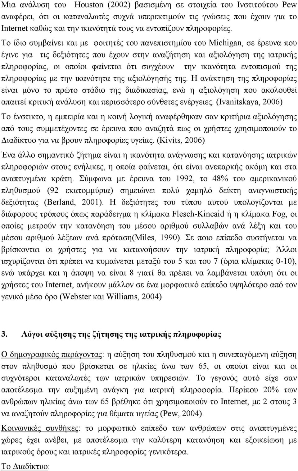 Το ίδιο συμβαίνει και με φοιτητές του πανεπιστημίου του Michigan, σε έρευνα που έγινε για τις δεξιότητες που έχουν στην αναζήτηση και αξιολόγηση της ιατρικής πληροφορίας, οι οποίοι φαίνεται ότι