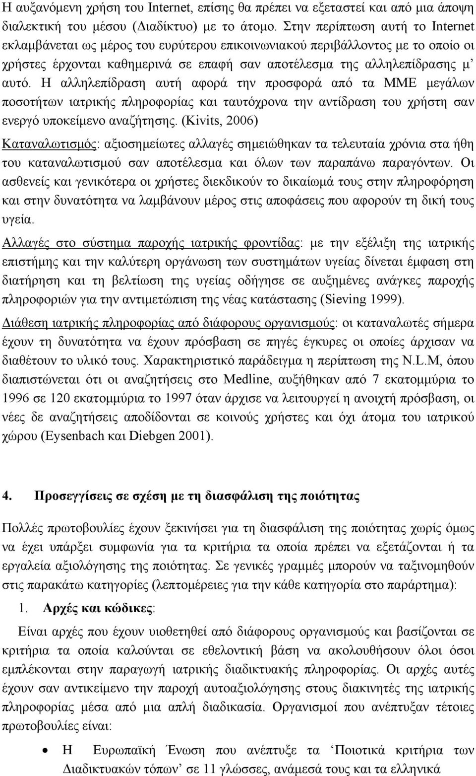 Η αλληλεπίδραση αυτή αφορά την προσφορά από τα ΜΜΕ μεγάλων ποσοτήτων ιατρικής πληροφορίας και ταυτόχρονα την αντίδραση του χρήστη σαν ενεργό υποκείμενο αναζήτησης.