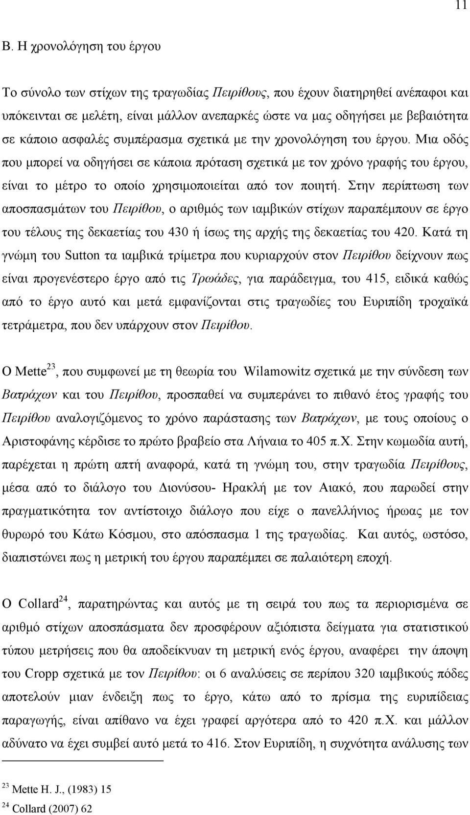 Μια οδός που μπορεί να οδηγήσει σε κάποια πρόταση σχετικά με τον χρόνο γραφής του έργου, είναι το μέτρο το οποίο χρησιμοποιείται από τον ποιητή.