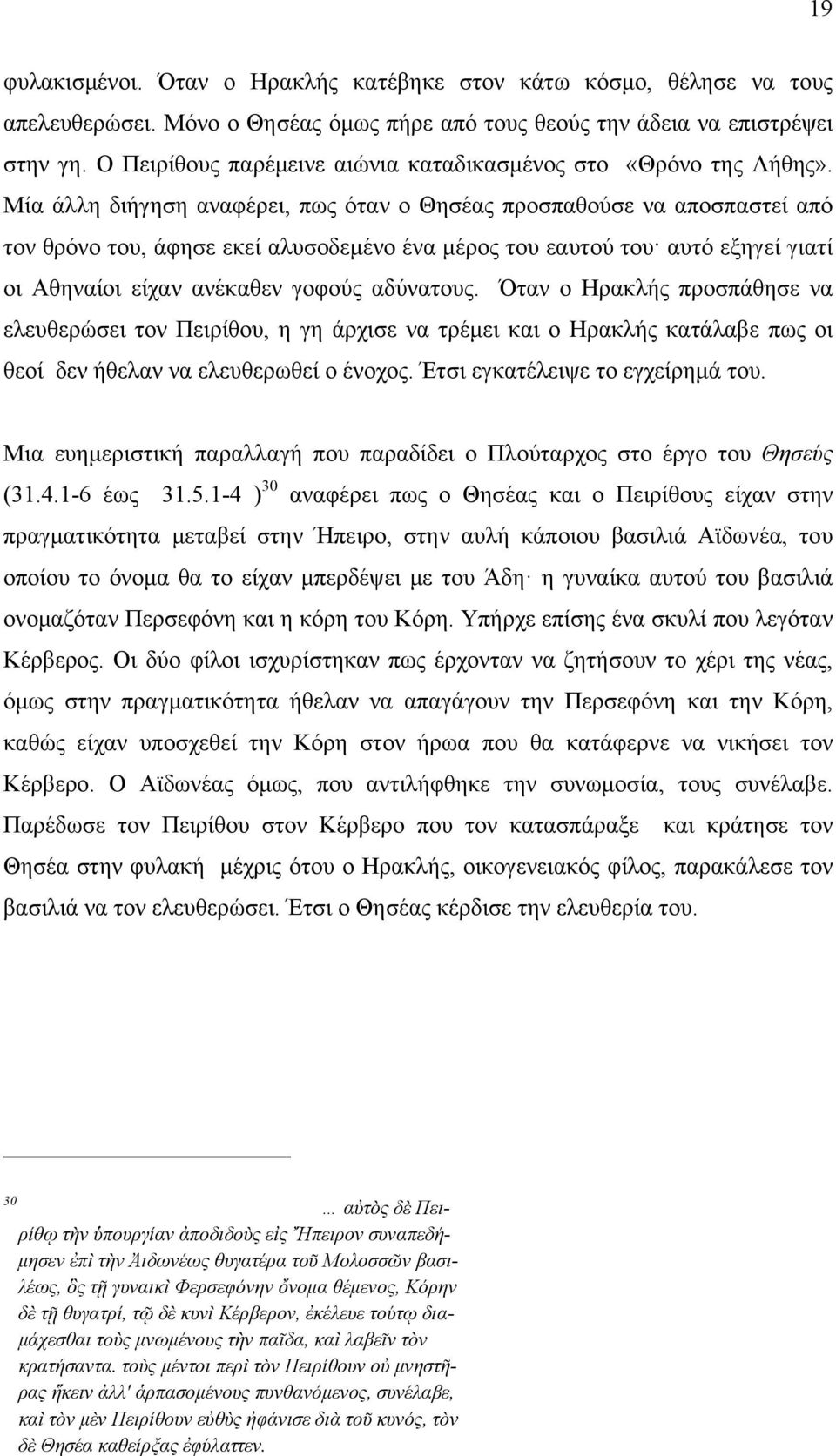 Μία άλλη διήγηση αναφέρει, πως όταν ο Θησέας προσπαθούσε να αποσπαστεί από τον θρόνο του, άφησε εκεί αλυσοδεμένο ένα μέρος του εαυτού του αυτό εξηγεί γιατί οι Αθηναίοι είχαν ανέκαθεν γοφούς αδύνατους.