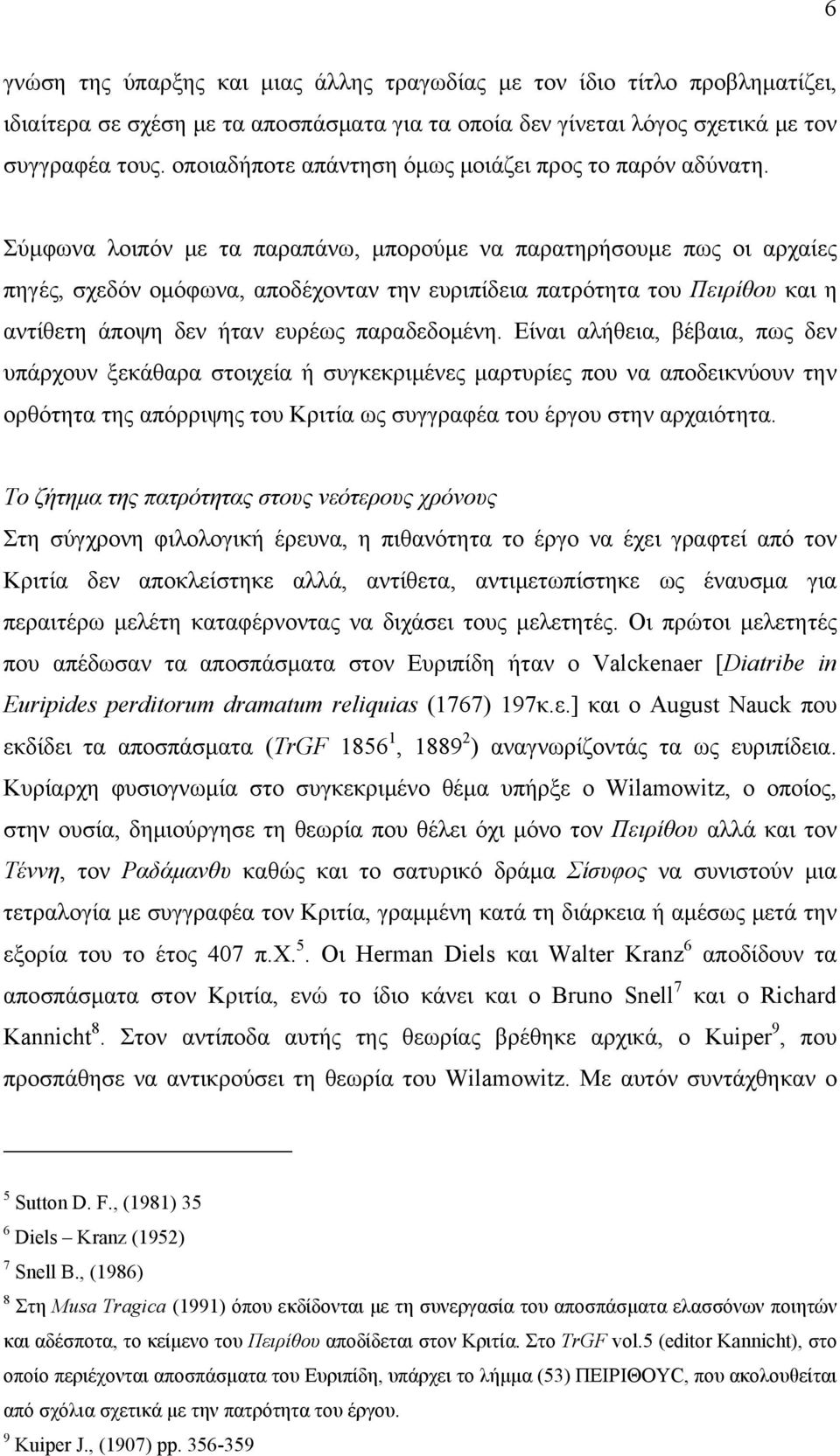 Σύμφωνα λοιπόν με τα παραπάνω, μπορούμε να παρατηρήσουμε πως οι αρχαίες πηγές, σχεδόν ομόφωνα, αποδέχονταν την ευριπίδεια πατρότητα του Πειρίθου και η αντίθετη άποψη δεν ήταν ευρέως παραδεδομένη.