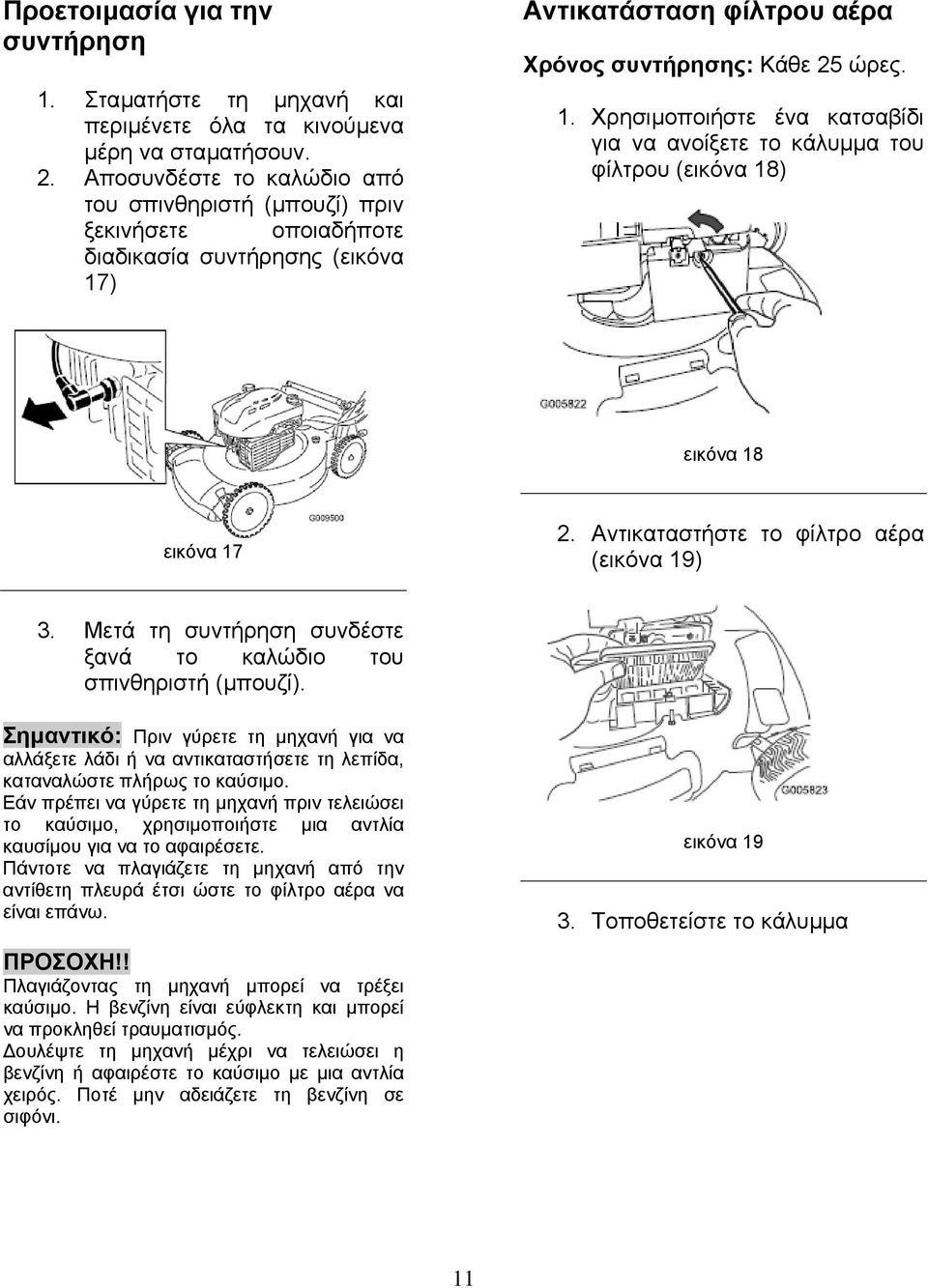 ) Αντικατάσταση φίλτρου αέρα Χρόνος συντήρησης: Κάθε 25 ώρες. 1. Χρησιµοποιήστε ένα κατσαβίδι για να ανοίξετε το κάλυµµα του φίλτρου (εικόνα 18) εικόνα 18 εικόνα 17 2.