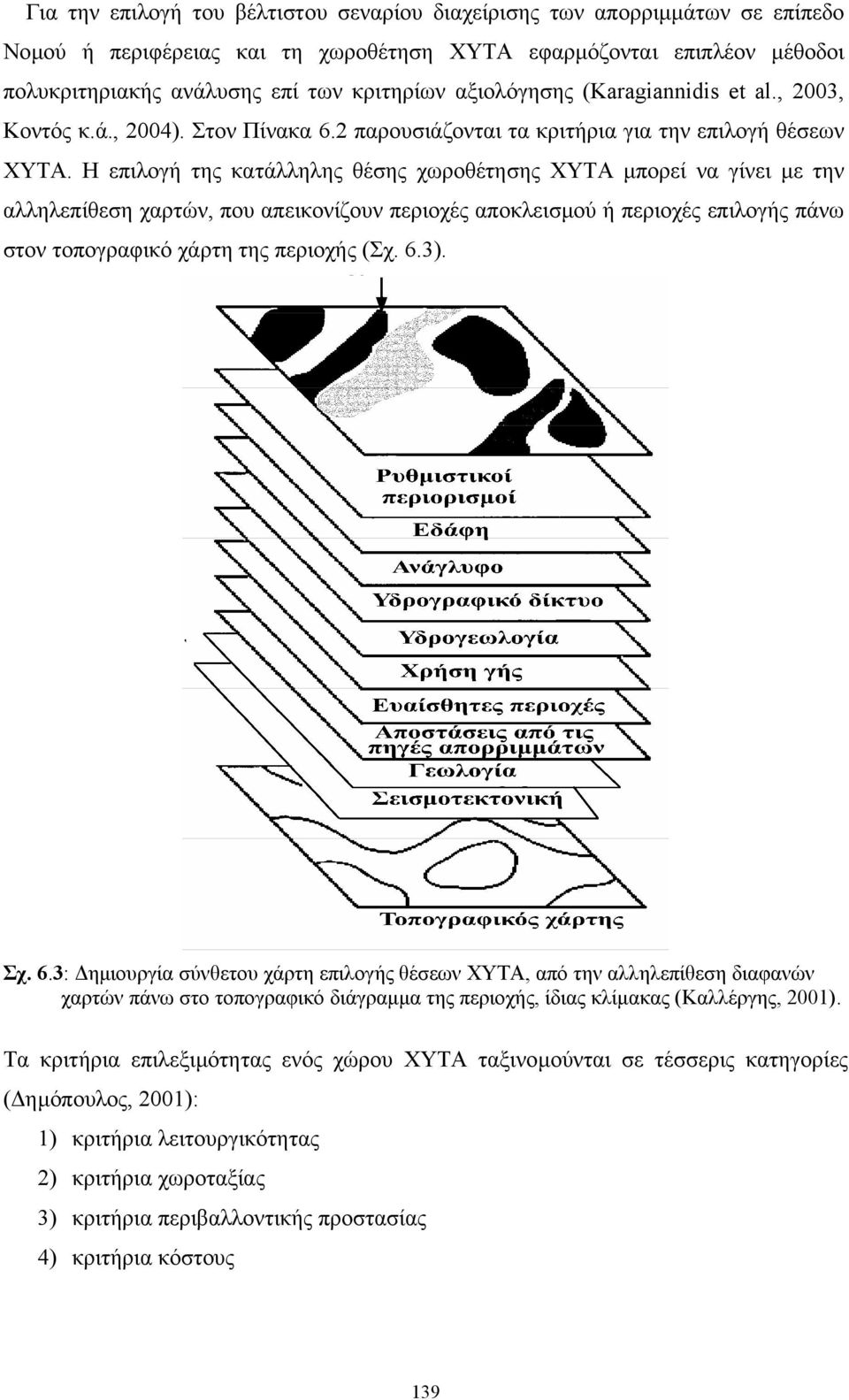 Η επιλογή της κατάλληλης θέσης χωροθέτησης ΧΥΤΑ µπορεί να γίνει µε την αλληλεπίθεση χαρτών, που απεικονίζουν περιοχές αποκλεισµού ή περιοχές επιλογής πάνω στον τοπογραφικό χάρτη της περιοχής (Σχ. 6.