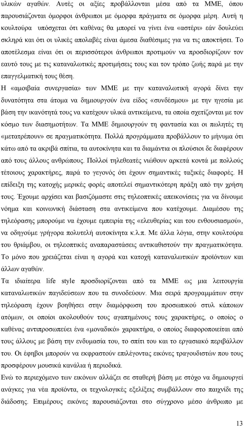 Το αποτέλεσμα είναι ότι οι περισσότεροι άνθρωποι προτιμούν να προσδιορίζουν τον εαυτό τους με τις καταναλωτικές προτιμήσεις τους και τον τρόπο ζωής παρά με την επαγγελματική τους θέση.