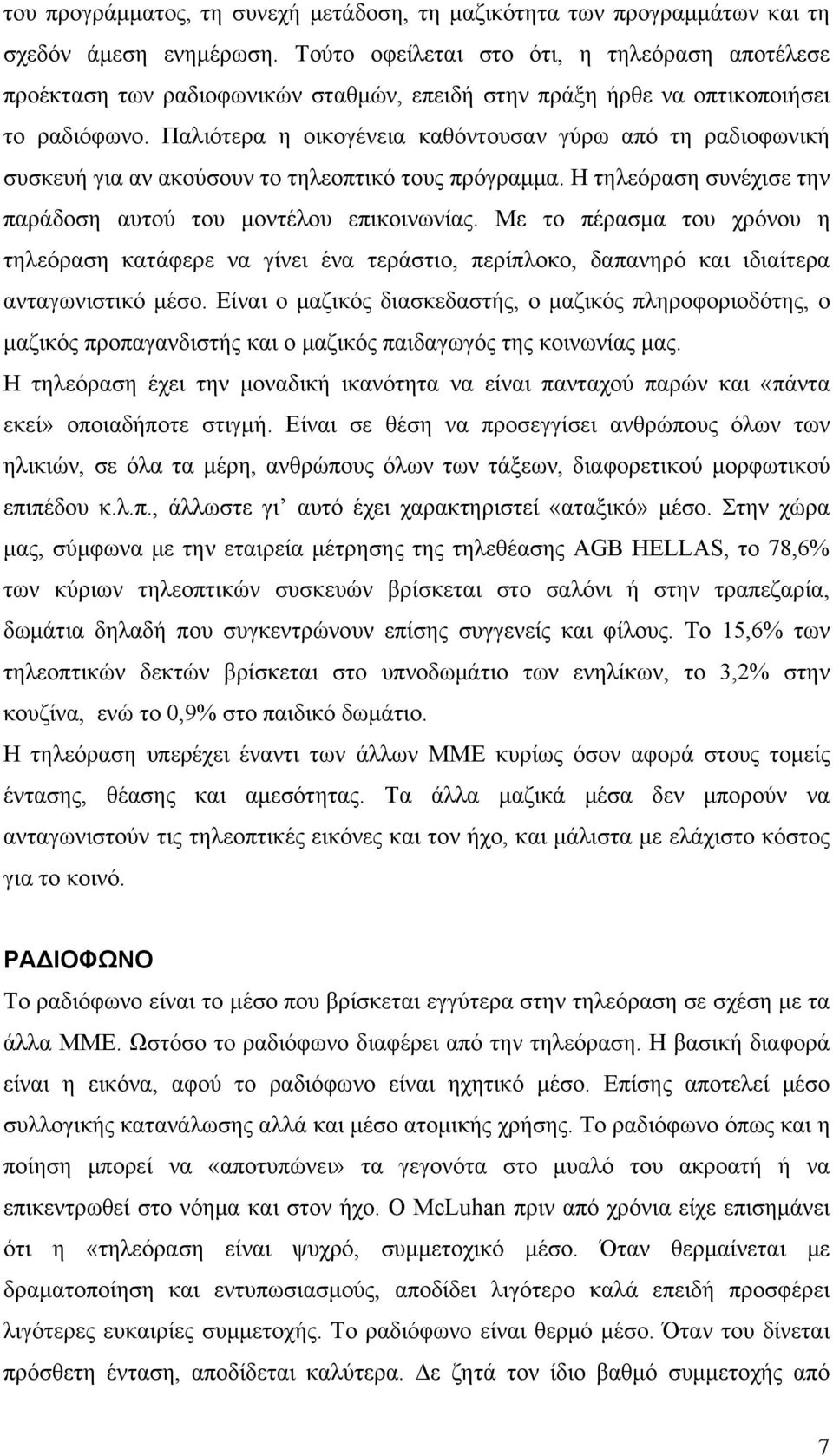 Παλιότερα η οικογένεια καθόντουσαν γύρω από τη ραδιοφωνική συσκευή για αν ακούσουν το τηλεοπτικό τους πρόγραμμα. Η τηλεόραση συνέχισε την παράδοση αυτού του μοντέλου επικοινωνίας.