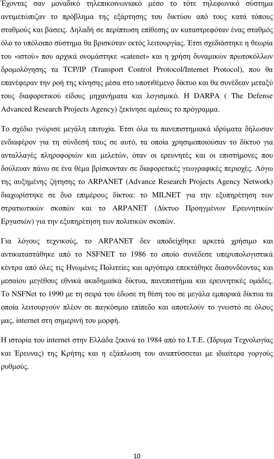 Έτσι σχεδιάστηκε η θεωρία του «ιστού» που αρχικά ονοµάστηκε «catenet» και η χρήση δυναµικών πρωτοκόλλων δροµολόγησης τα TCP/IP (Transport Control Protocol/Internet Protocol), που θα επανέφεραν την