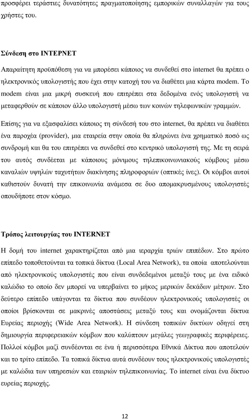 Το modem είναι µια µικρή συσκευή που επιτρέπει στα δεδοµένα ενός υπολογιστή να µεταφερθούν σε κάποιον άλλο υπολογιστή µέσω των κοινών τηλεφωνικών γραµµών.