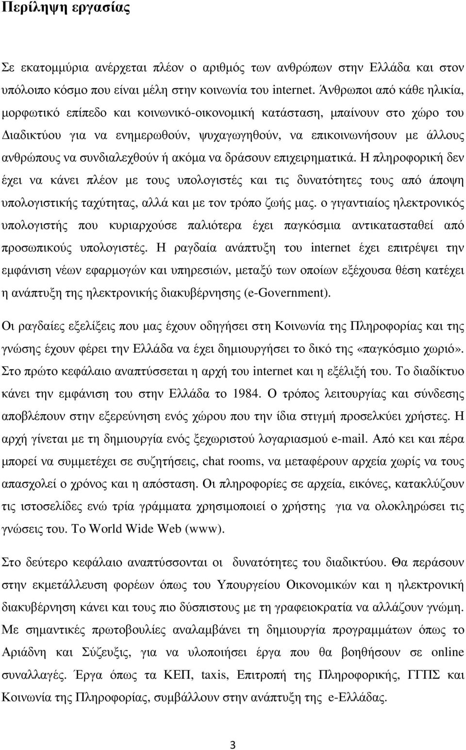 συνδιαλεχθούν ή ακόµα να δράσουν επιχειρηµατικά. Η πληροφορική δεν έχει να κάνει πλέον µε τους υπολογιστές και τις δυνατότητες τους από άποψη υπολογιστικής ταχύτητας, αλλά και µε τον τρόπο ζωής µας.