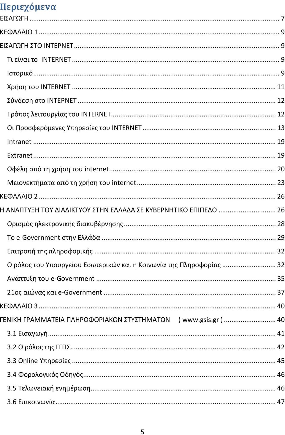 ..26 Η ΑΝΑΠΤΥΞΗ ΤΟΥ ΔΙΑΔΙΚΤΥΟΥ ΣΤΗΝ ΕΛΛΑΔΑ ΣΕ ΚΥΒΕΡΝΗΤΙΚΟ ΕΠΙΠΕΔΟ...26 Ορισμός ηλεκτρονικής διακυβέρνησης...28 Το e-government στην Ελλάδα...29 Επιτροπή της πληροφορικής.