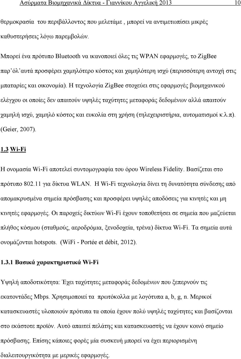 Η τεχνολογία ZigBee στοχεύει στις εφαρμογές βιομηχανικού ελέγχου οι οποίες δεν απαιτούν υψηλές ταχύτητες μεταφοράς δεδομένων αλλά απαιτούν χαμηλή ισχύ, χαμηλό κόστος και ευκολία στη χρήση