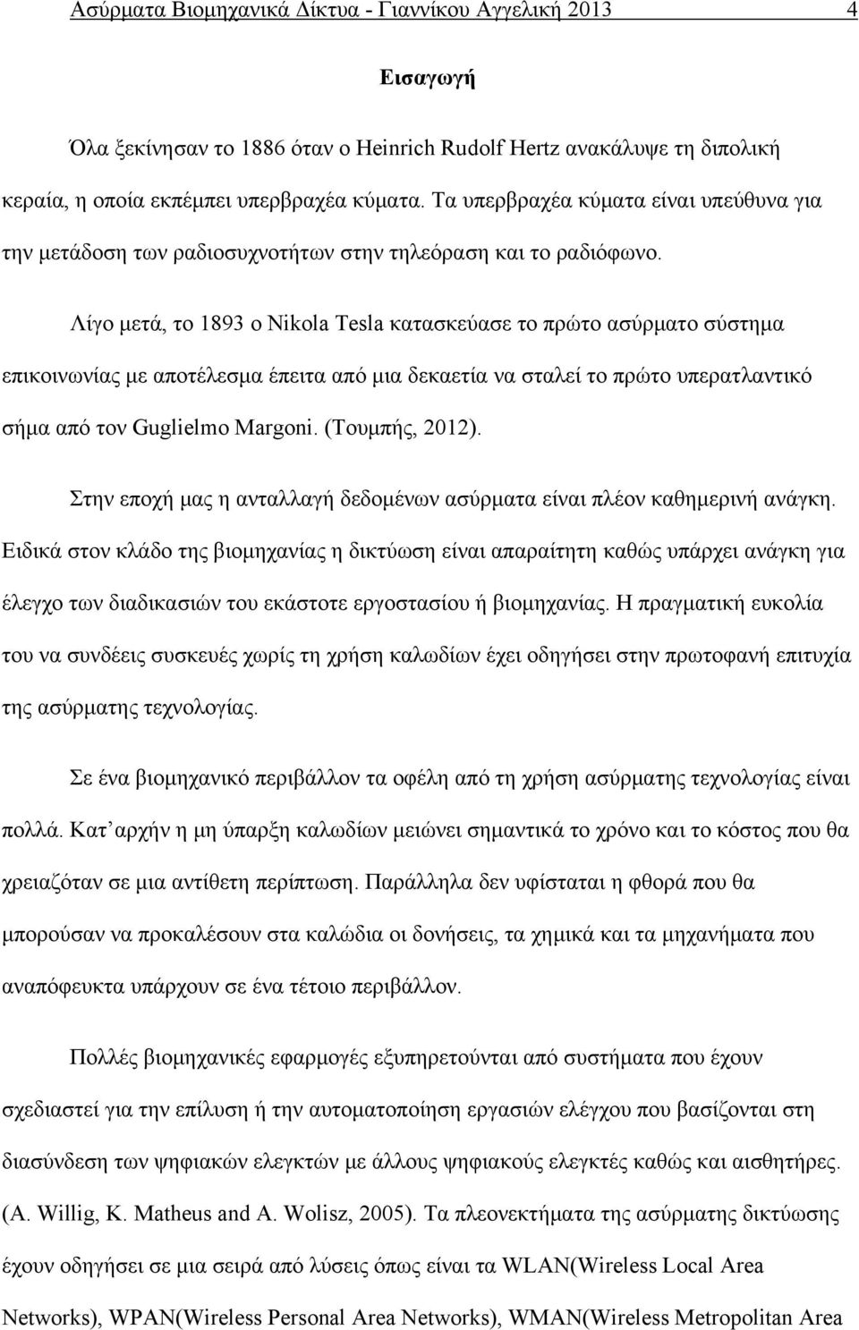 Λίγο μετά, το 1893 ο Nikola Tesla κατασκεύασε το πρώτο ασύρματο σύστημα επικοινωνίας με αποτέλεσμα έπειτα από μια δεκαετία να σταλεί το πρώτο υπερατλαντικό σήμα από τον Guglielmo Margoni.