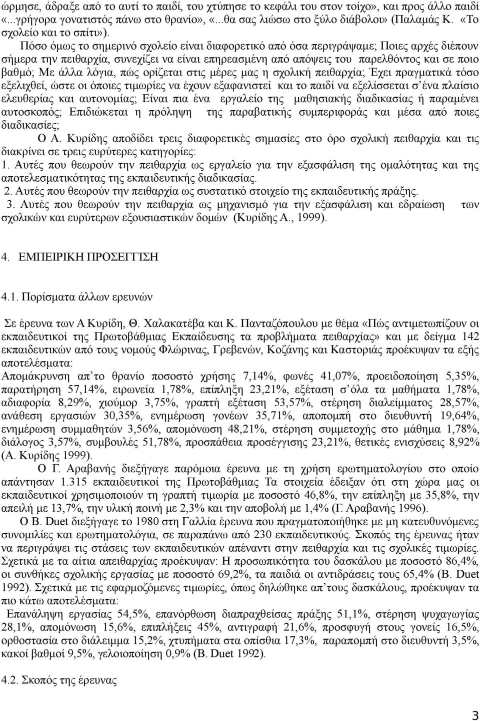 Πόσο όμως το σημερινό σχολείο είναι διαφορετικό από όσα περιγράψαμε; Ποιες αρχές διέπουν σήμερα την πειθαρχία, συνεχίζει να είναι επηρεασμένη από απόψεις του παρελθόντος και σε ποιο βαθμό; Με άλλα