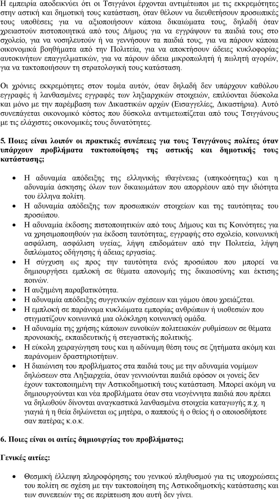 οικονοµικά βοηθήµατα από την Πολιτεία, για να αποκτήσουν άδειες κυκλοφορίας αυτοκινήτων επαγγελµατικών, για να πάρουν άδεια µικροπωλητή ή πωλητή αγορών, για να τακτοποιήσουν τη στρατολογική τους