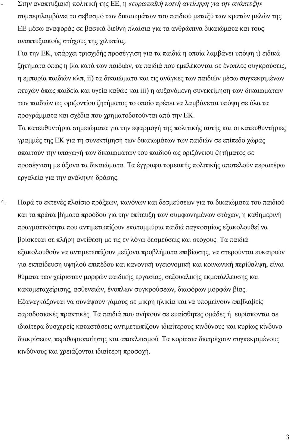 Για την ΕΚ, υπάρχει τρισχιδής προσέγγιση για τα παιδιά η οποία λαμβάνει υπόψη ι) ειδικά ζητήματα όπως η βία κατά των παιδιών, τα παιδιά που εμπλέκονται σε ένοπλες συγκρούσεις, η εμπορία παιδιών κλπ,