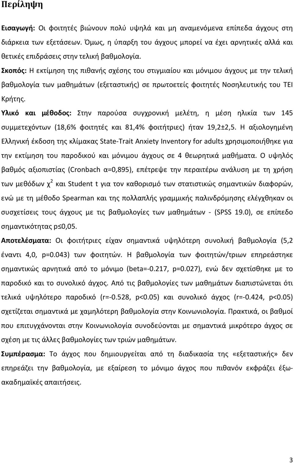 Σκοπός: Η εκτίμηση της πιθανής σχέσης του στιγμιαίου και μόνιμου άγχους με την τελική βαθμολογία των μαθημάτων (εξεταστικής) σε πρωτοετείς φοιτητές Νοσηλευτικής του ΤΕΙ Κρήτης.