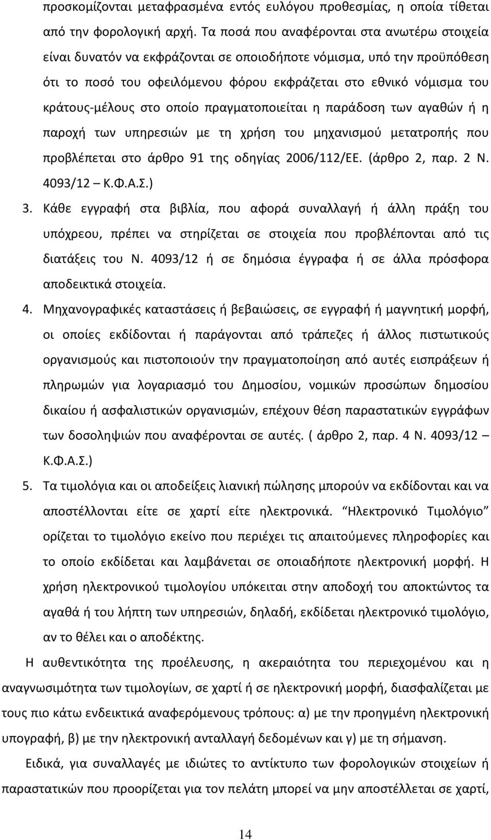 στο οποίο πραγματοποιείται η παράδοση των αγαθών ή η παροχή των υπηρεσιών με τη χρήση του μηχανισμού μετατροπής που προβλέπεται στο άρθρο 91 της οδηγίας 2006/112/ΕΕ. (άρθρο 2, παρ. 2 Ν. 4093/12 Κ.Φ.Α.