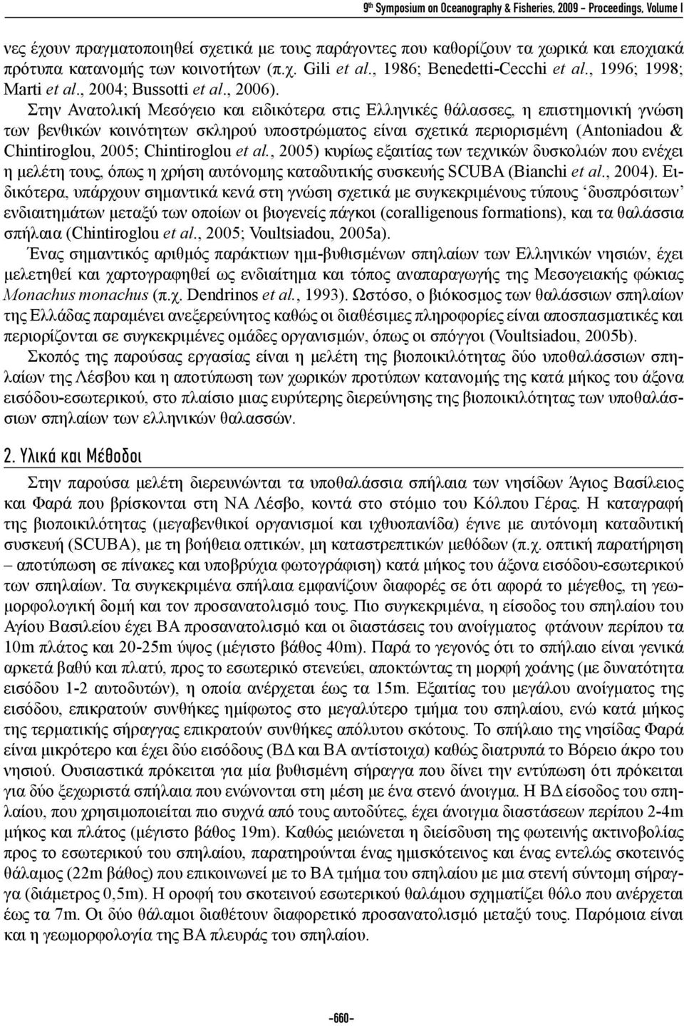 Στην Ανατολική Μεσόγειο και ειδικότερα στις Ελληνικές θάλασσες, η επιστημονική γνώση των βενθικών κοινότητων σκληρού υποστρώματος είναι σχετικά περιορισμένη (Antoniadou & Chintiroglou, 2005;