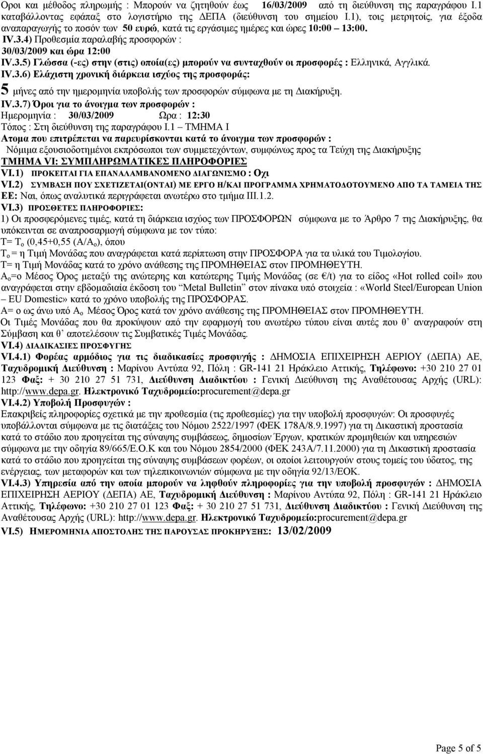 00. ΙV.3.4) Προθεσμία παραλαβής προσφορών : 30/03/2009 και ώρα 12:00 ΙV.3.5) Γλώσσα (-ες) στην (στις) οποία(ες) μπορούν να συνταχθούν οι προσφορές : Ελληνικά, Αγγλικά. IV.3.6) Ελάχιστη χρονική διάρκεια ισχύος της προσφοράς: 5 μήνες από την ημερομηνία υποβολής των προσφορών σύμφωνα με τη Διακήρυξη.