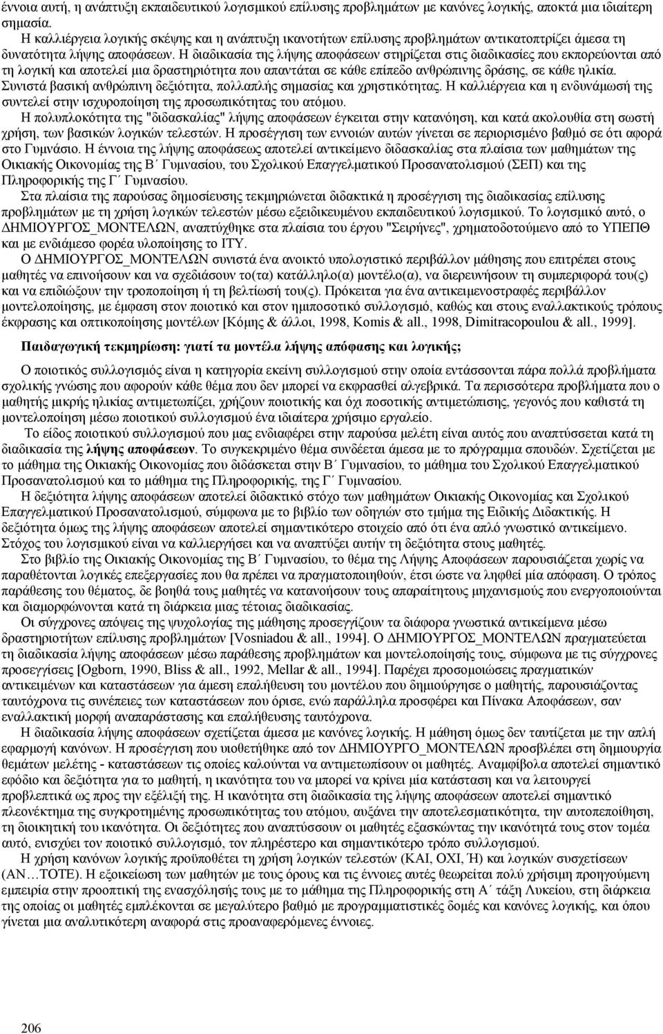 Η διαδικασία της λήψης αποφάσεων στηρίζεται στις διαδικασίες που εκπορεύονται από τη λογική και αποτελεί μια δραστηριότητα που απαντάται σε κάθε επίπεδο ανθρώπινης δράσης, σε κάθε ηλικία.