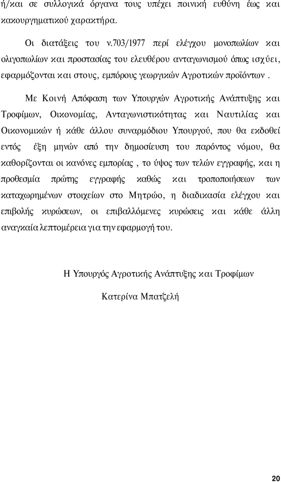 Με Κοινή Απόφαση των Υπουργών Αγροτικής Ανάπτυξης και Τροφίμων, Οικονομίας, Ανταγωνιστικότητας και Ναυτιλίας και Οικονομικών ή κάθε άλλου συναρμόδιου Υπουργού, που θα εκδοθεί εντός έξη μηνών από την