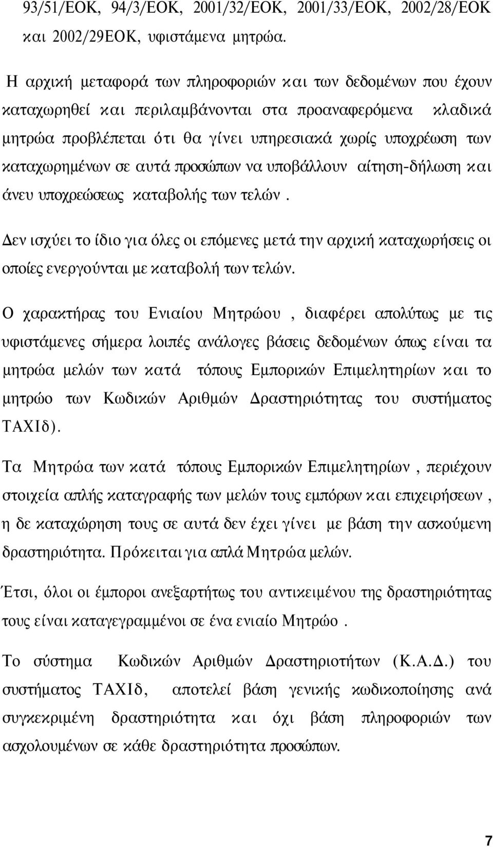 σε αυτά προσώπων να υποβάλλουν αίτηση-δήλωση και άνευ υποχρεώσεως καταβολής των τελών. Δεν ισχύει το ίδιο για όλες οι επόμενες μετά την αρχική καταχωρήσεις οι οποίες ενεργούνται με καταβολή των τελών.