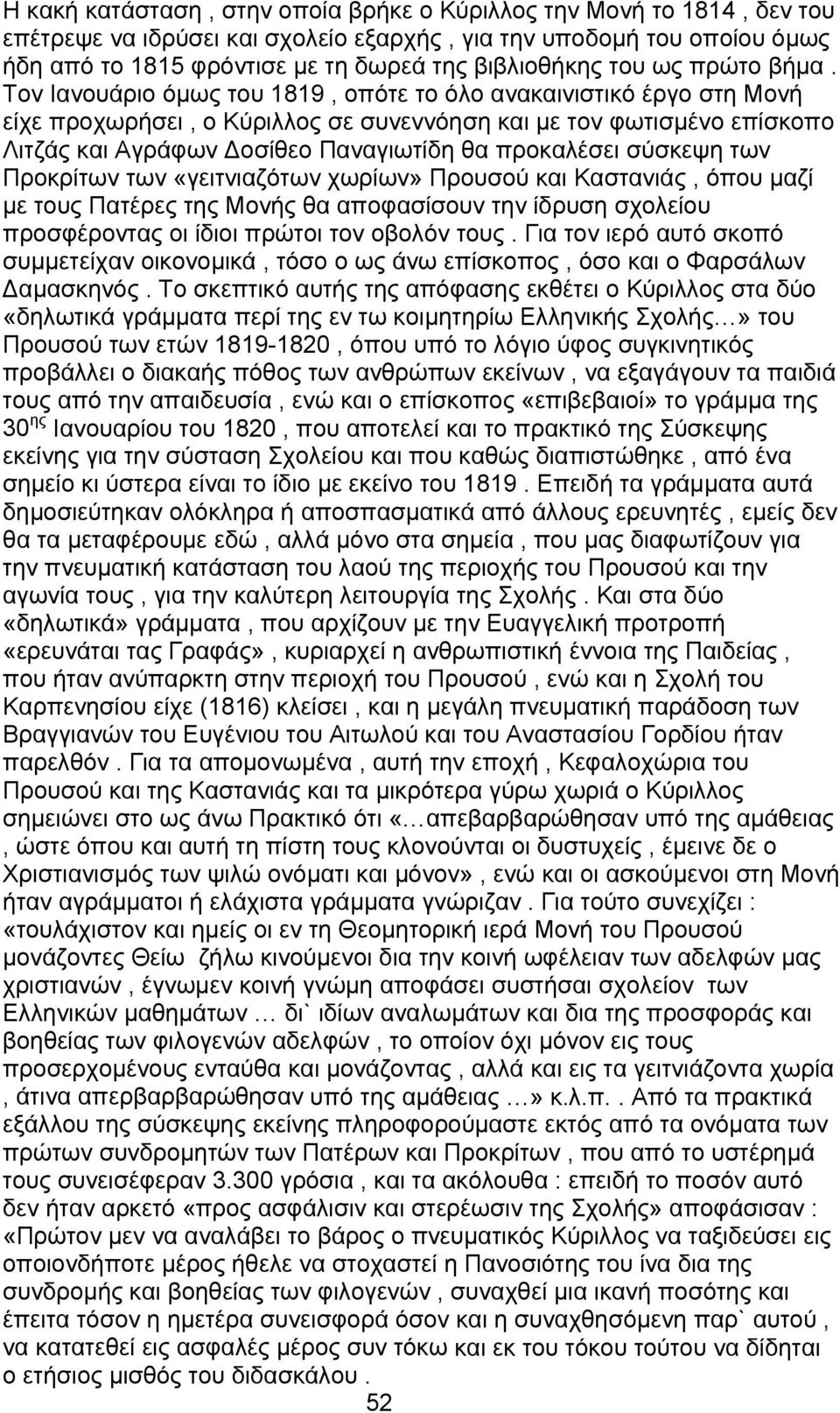 Τον Ιανουάριο όμως του 1819, οπότε το όλο ανακαινιστικό έργο στη Μονή είχε προχωρήσει, ο Κύριλλος σε συνεννόηση και με τον φωτισμένο επίσκοπο Λιτζάς και Αγράφων Δοσίθεο Παναγιωτίδη θα προκαλέσει